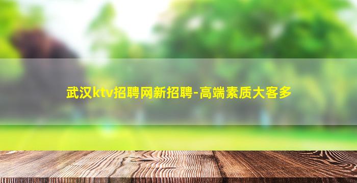 武汉ktv招聘网新招聘-高端素质大客多